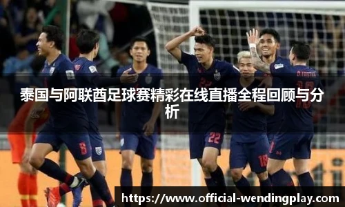 泰国与阿联酋足球赛精彩在线直播全程回顾与分析