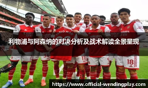 利物浦与阿森纳的对决分析及战术解读全景呈现