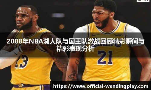 2008年NBA湖人队与国王队激战回顾精彩瞬间与精彩表现分析