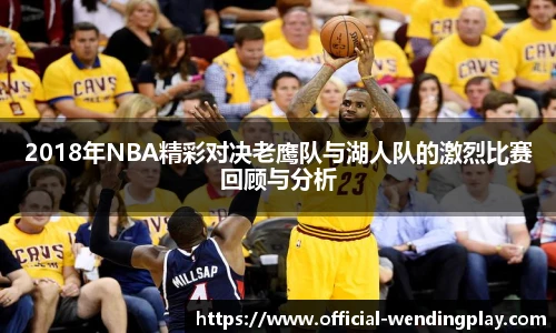 2018年NBA精彩对决老鹰队与湖人队的激烈比赛回顾与分析