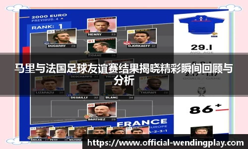 马里与法国足球友谊赛结果揭晓精彩瞬间回顾与分析