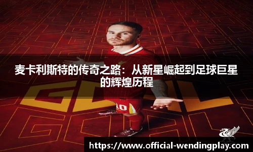 麦卡利斯特的传奇之路：从新星崛起到足球巨星的辉煌历程